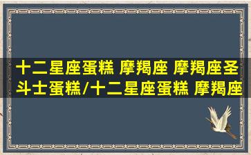 十二星座蛋糕 摩羯座 摩羯座圣斗士蛋糕/十二星座蛋糕 摩羯座 摩羯座圣斗士蛋糕-我的网站